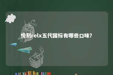 悦刻relx五代国标有哪些口味
？ 